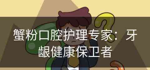 蟹粉口腔护理专家：牙龈健康保卫者